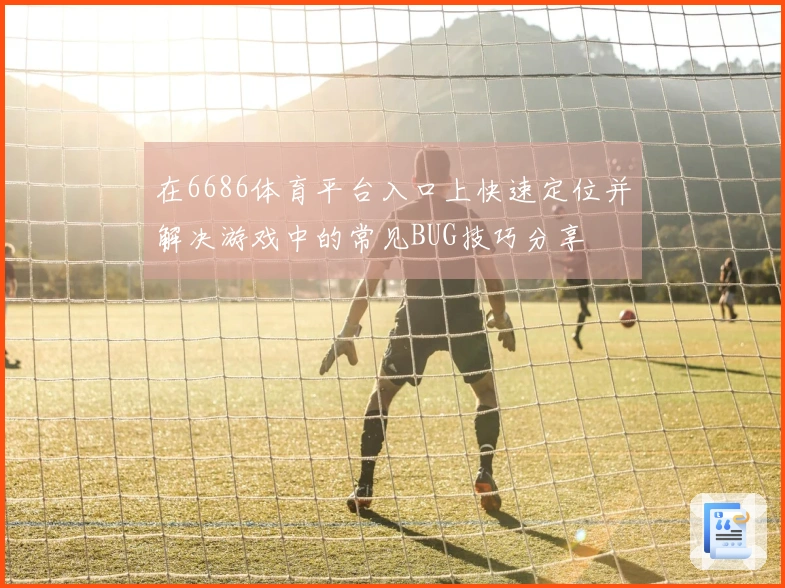 在6686体育平台入口上快速定位并解决游戏中的常见BUG技巧分享