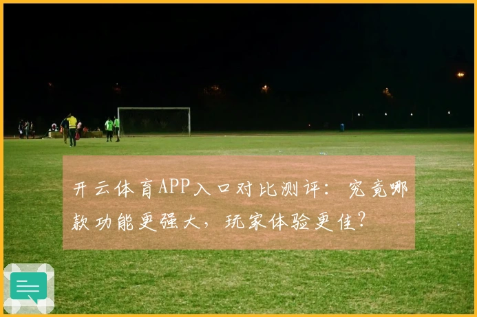 开云体育APP入口对比测评：究竟哪款功能更强大，玩家体验更佳？