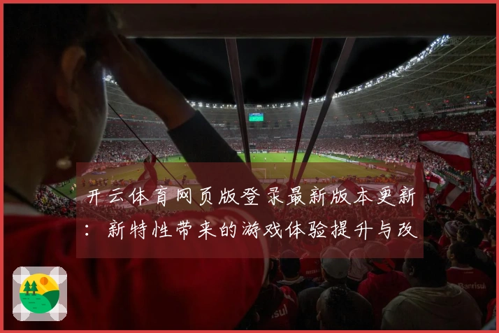 开云体育网页版登录最新版本更新：新特性带来的游戏体验提升与改动分享