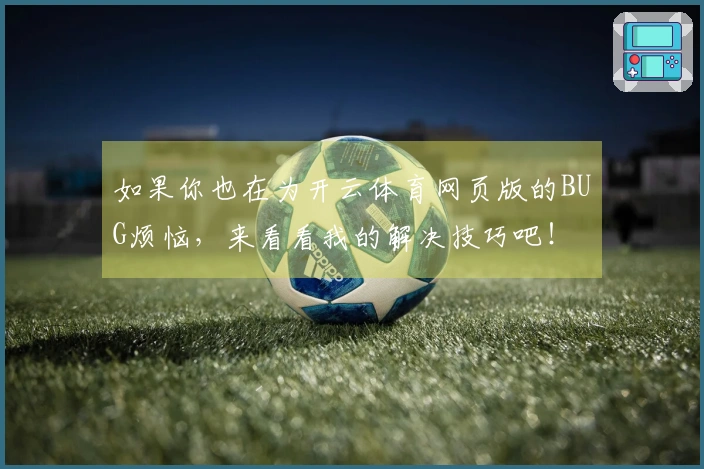 如果你也在为开云体育网页版的BUG烦恼，来看看我的解决技巧吧！