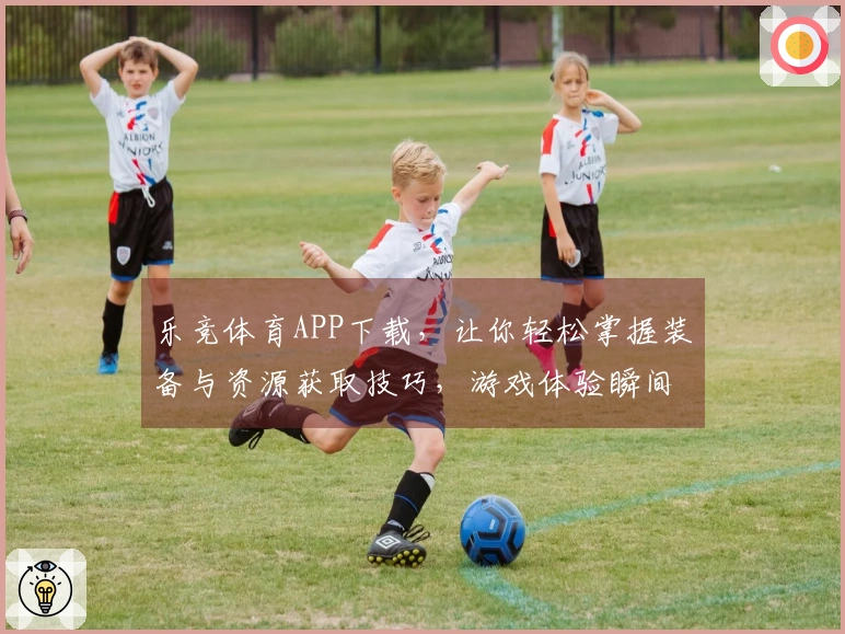 乐竞体育APP下载，让你轻松掌握装备与资源获取技巧，游戏体验瞬间提升！