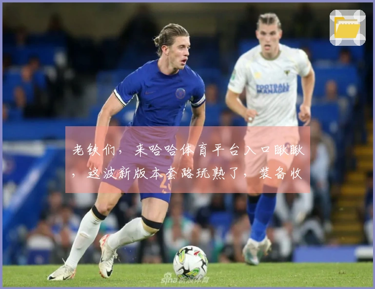 老铁们，来哈哈体育平台入口瞅瞅，这波新版本套路玩熟了，装备收益直接拉满！