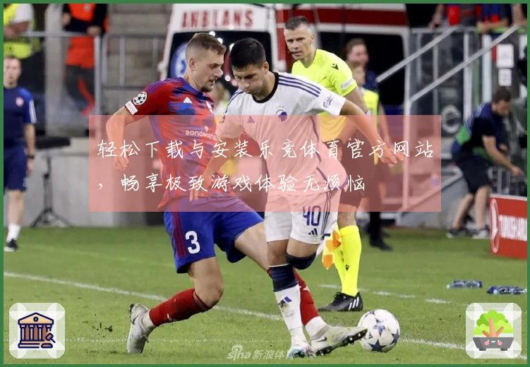 轻松下载与安装乐竞体育官方网站，畅享极致游戏体验无烦恼