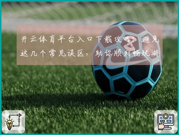 开云体育平台入口下载攻略：避免这几个常见误区，助你顺利畅玩游戏