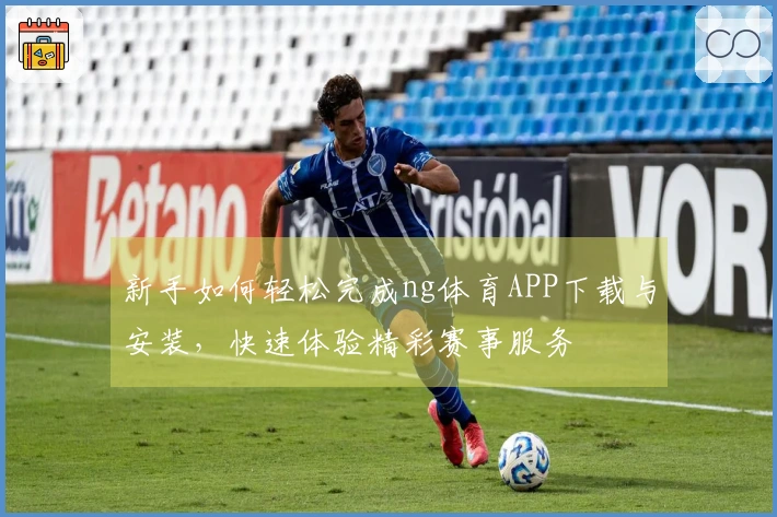 新手如何轻松完成ng体育APP下载与安装，快速体验精彩赛事服务