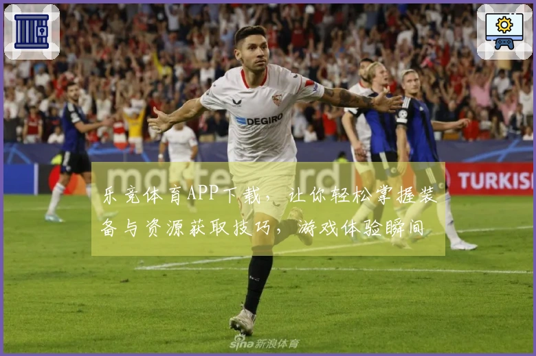 乐竞体育APP下载，让你轻松掌握装备与资源获取技巧，游戏体验瞬间提升！