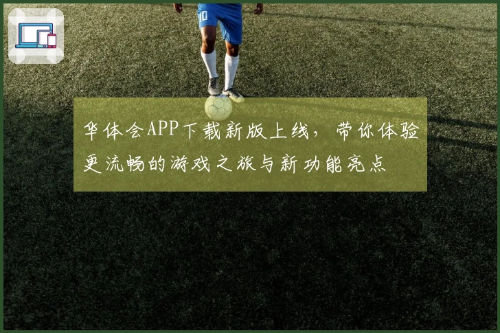 华体会APP下载新版上线，带你体验更流畅的游戏之旅与新功能亮点