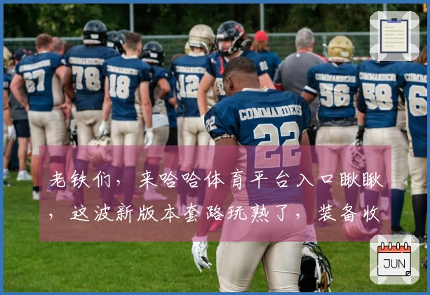 老铁们，来哈哈体育平台入口瞅瞅，这波新版本套路玩熟了，装备收益直接拉满！