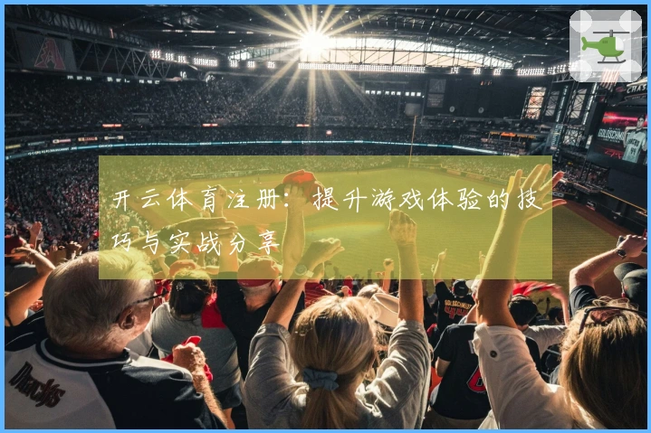 开云体育注册：提升游戏体验的技巧与实战分享