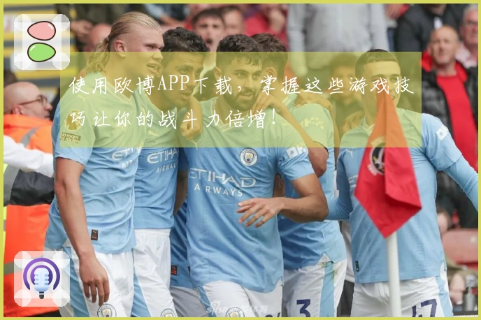 使用欧博APP下载，掌握这些游戏技巧让你的战斗力倍增！