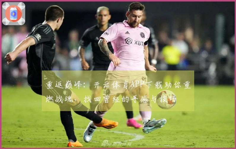 重返巅峰：开云体育APP下载助你重燃战魂，找回曾经的手感与技巧