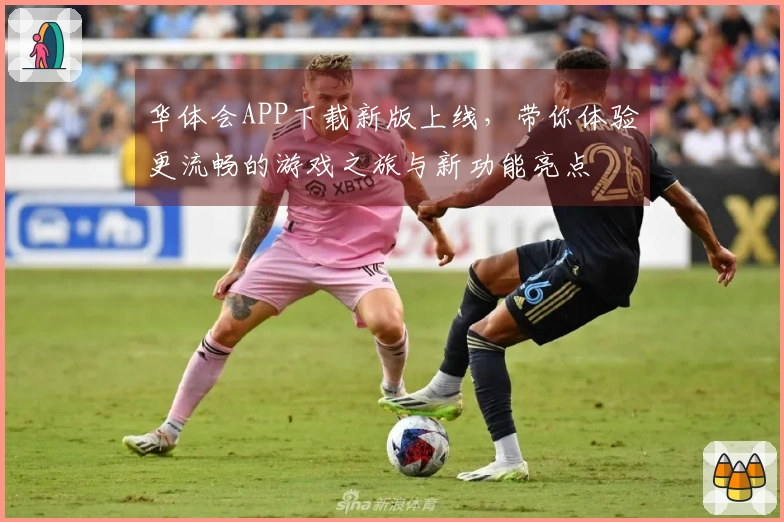 华体会APP下载新版上线，带你体验更流畅的游戏之旅与新功能亮点