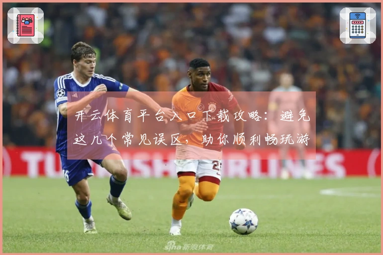 开云体育平台入口下载攻略：避免这几个常见误区，助你顺利畅玩游戏